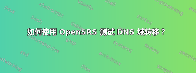 如何使用 OpenSRS 测试 DNS 域转移？