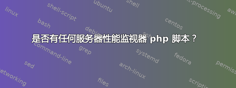 是否有任何服务器性能监视器 php 脚本？ 