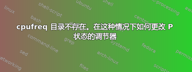 cpufreq 目录不存在。在这种情况下如何更改 P 状态的调节器