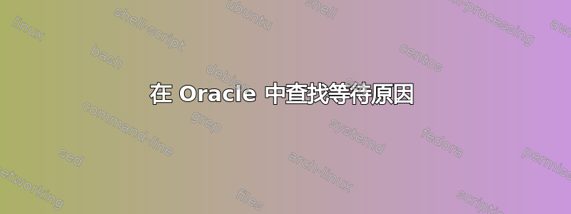 在 Oracle 中查找等待原因