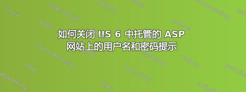 如何关闭 IIS 6 中托管的 ASP 网站上的用户名和密码提示