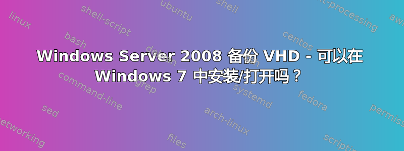 Windows Server 2008 备份 VHD - 可以在 Windows 7 中安装/打开吗？