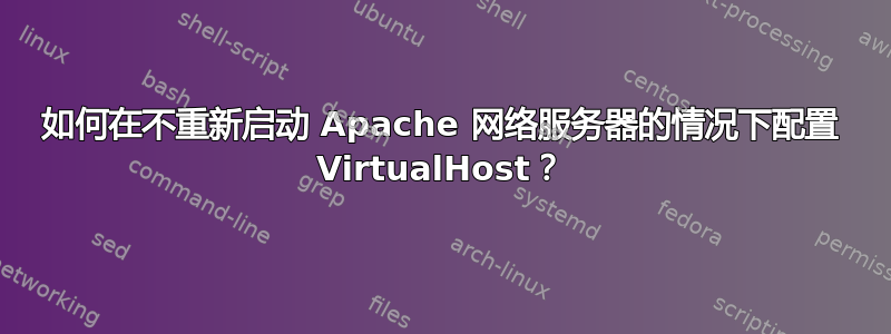 如何在不重新启动 Apache 网络服务器的情况下配置 VirtualHost？