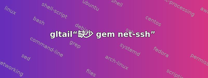 gltail“缺少 gem net-ssh”