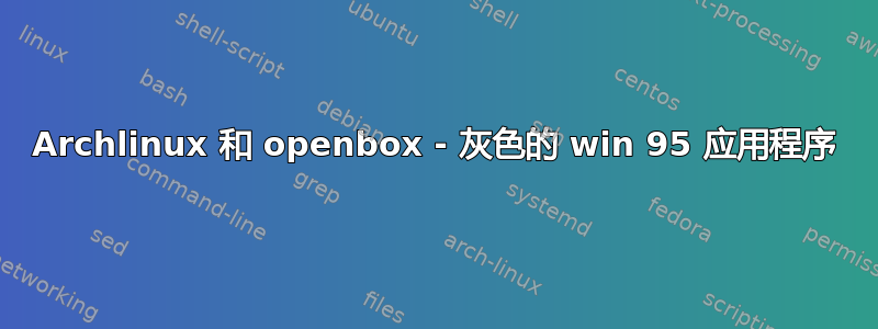 Archlinux 和 openbox - 灰色的 win 95 应用程序