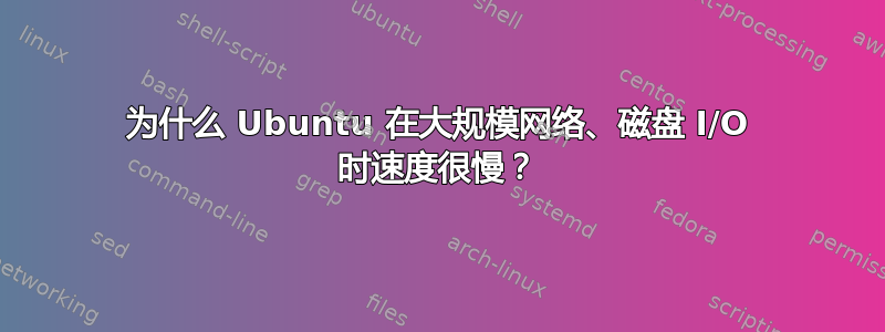 为什么 Ubuntu 在大规模网络、磁盘 I/O 时速度很慢？