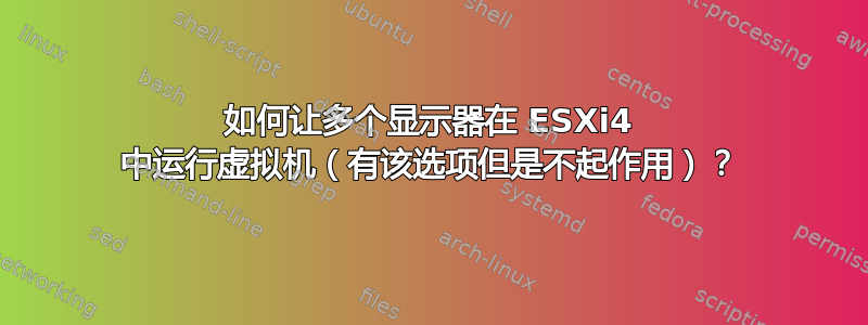 如何让多个显示器在 ESXi4 中运行虚拟机（有该选项但是不起作用）？