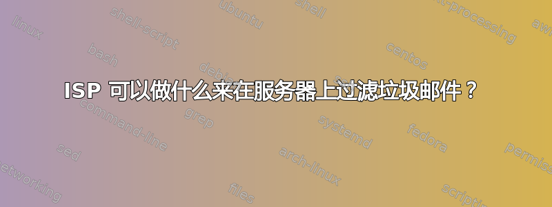 ISP 可以做什么来在服务器上过滤垃圾邮件？