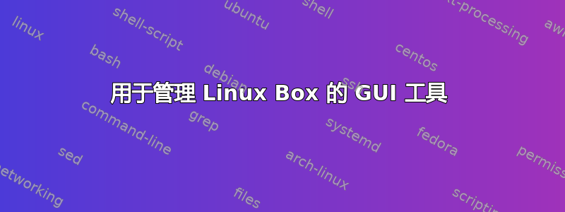 用于管理 Linux Box 的 GUI 工具