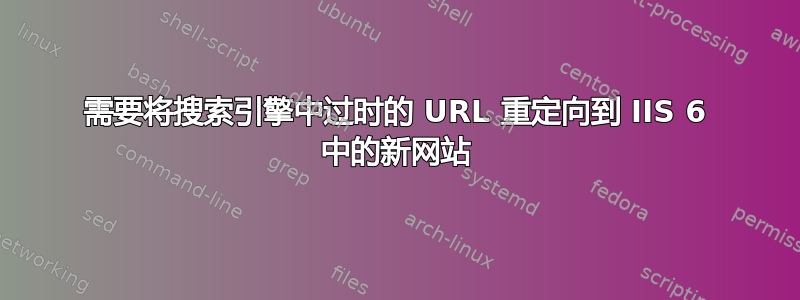 需要将搜索引擎中过时的 URL 重定向到 IIS 6 中的新网站