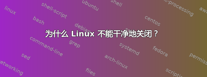 为什么 Linux 不能干净地关闭？