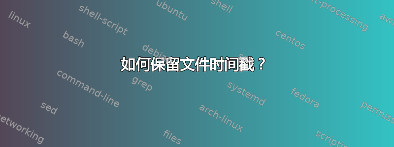 如何保留文件时间戳？