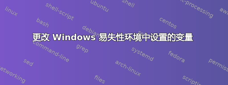 更改 Windows 易失性环境中设置的变量