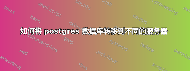 如何将 postgres 数据库转移到不同的服务器