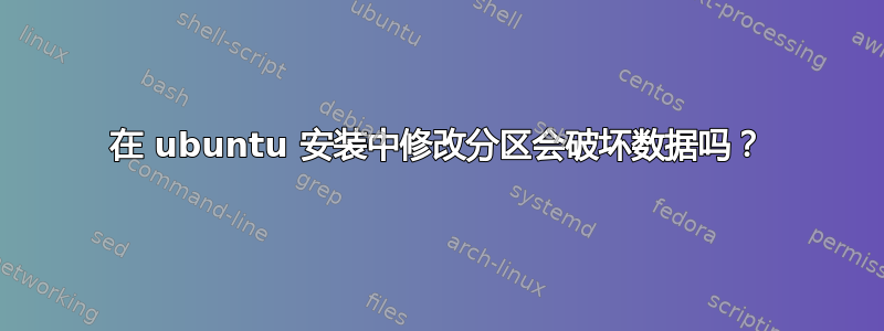 在 ubuntu 安装中修改分区会破坏数据吗？