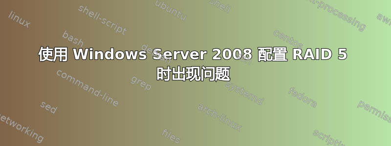 使用 Windows Server 2008 配置 RAID 5 时出现问题