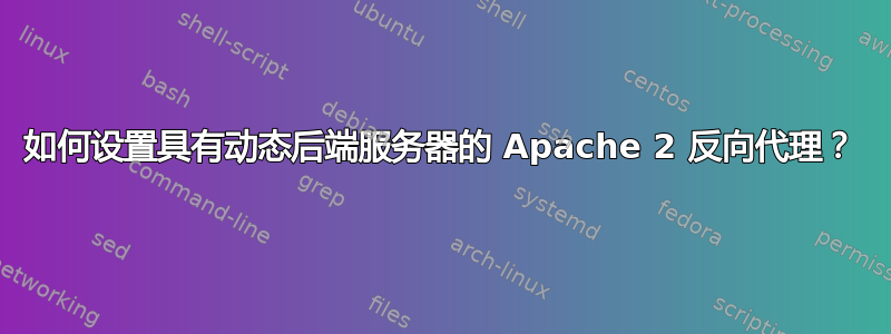 如何设置具有动态后端服务器的 Apache 2 反向代理？