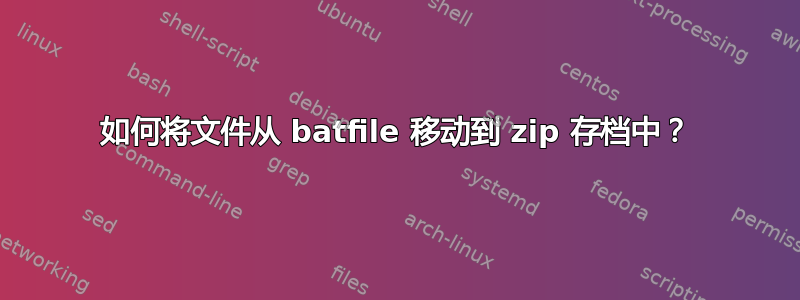 如何将文件从 batfile 移动到 zip 存档中？