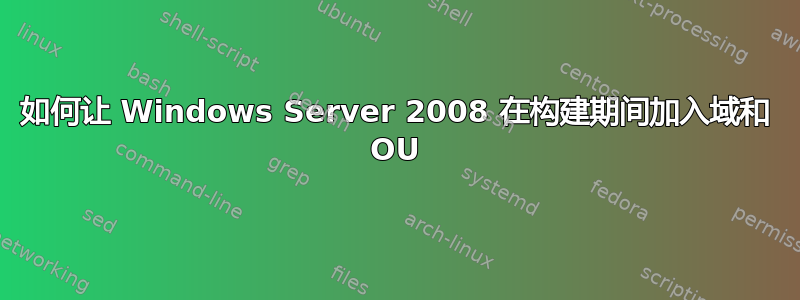 如何让 Windows Server 2008 在构建期间加入域和 OU