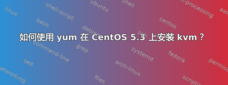 如何使用 yum 在 CentOS 5.3 上安装 kvm？