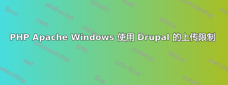 PHP Apache Windows 使用 Drupal 的上传限制