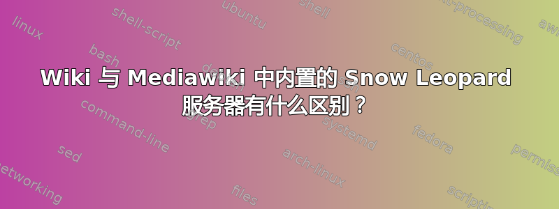 Wiki 与 Mediawiki 中内置的 Snow Leopard 服务器有什么区别？