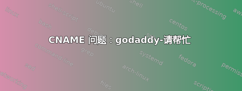 CNAME 问题：godaddy-请帮忙