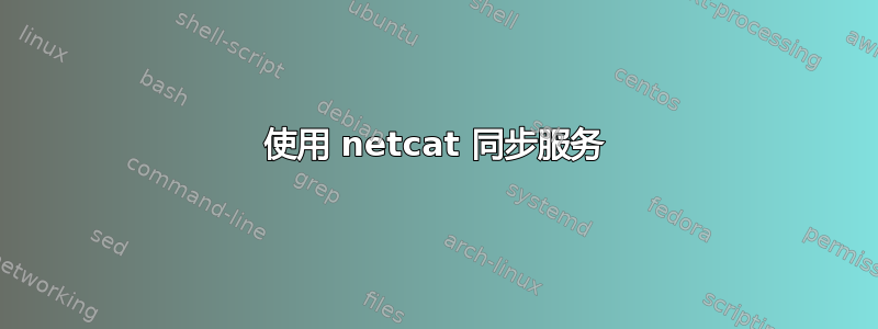 使用 netcat 同步服务