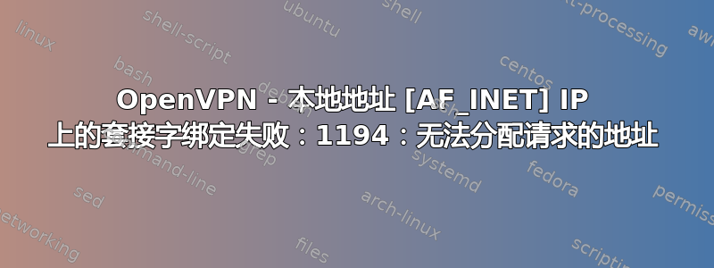 OpenVPN - 本地地址 [AF_INET] IP 上的套接字绑定失败：1194：无法分配请求的地址