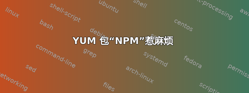 YUM 包“NPM”惹麻烦