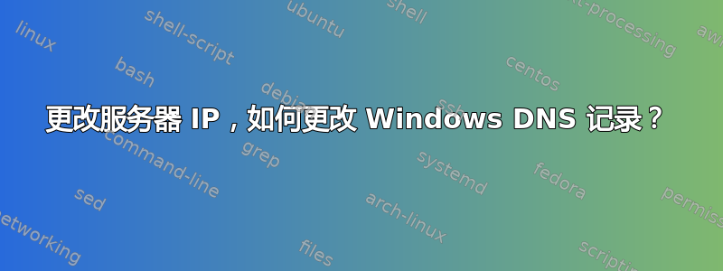 更改服务器 IP，如何更改 Windows DNS 记录？