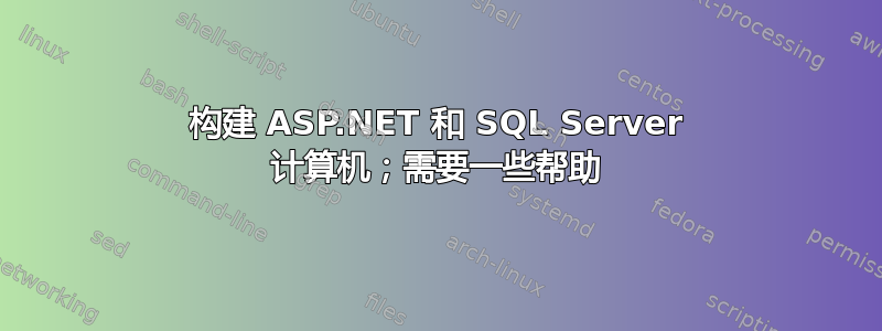 构建 ASP.NET 和 SQL Server 计算机；需要一些帮助