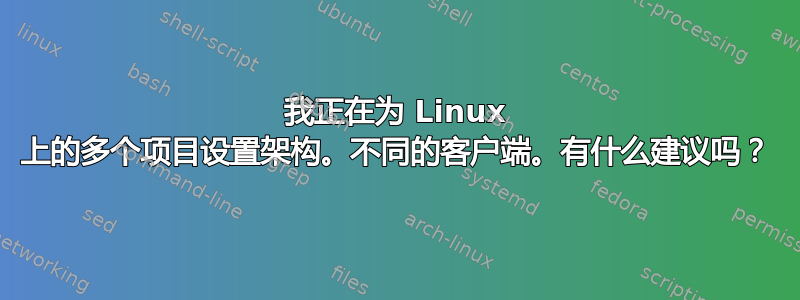 我正在为 Linux 上的多个项目设置架构。不同的客户端。有什么建议吗？