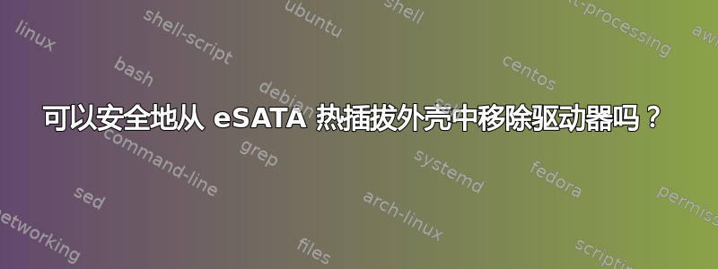 可以安全地从 eSATA 热插拔外壳中移除驱动器吗？