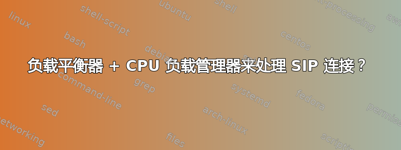 负载平衡器 + CPU 负载管理器来处理 SIP 连接？