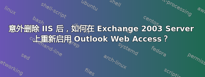 意外删除 IIS 后，如何在 Exchange 2003 Server 上重新启用 Outlook Web Access？