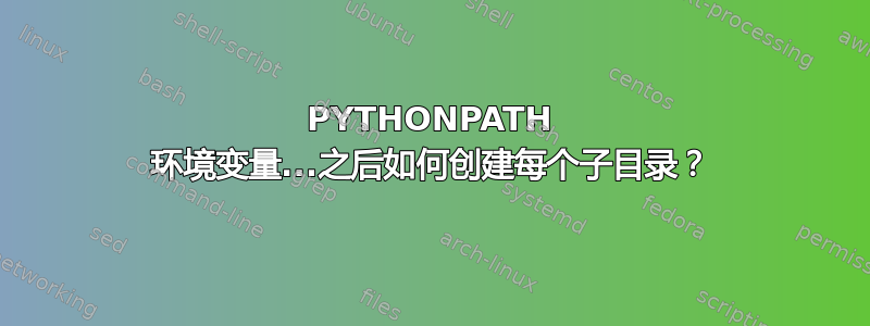 PYTHONPATH 环境变量...之后如何创建每个子目录？