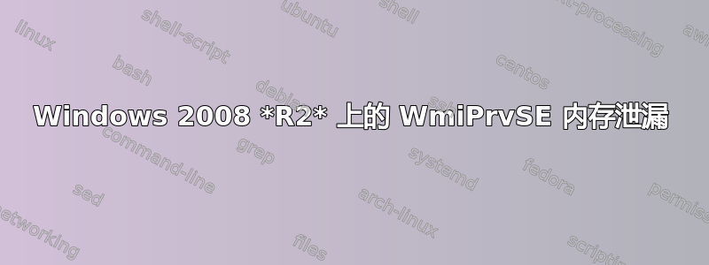 Windows 2008 *R2* 上的 WmiPrvSE 内存泄漏