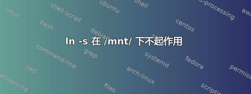 ln -s 在 /mnt/ 下不起作用