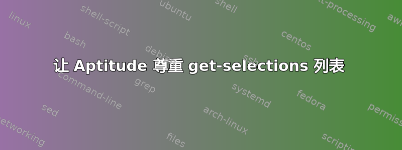 让 Aptitude 尊重 get-selections 列表