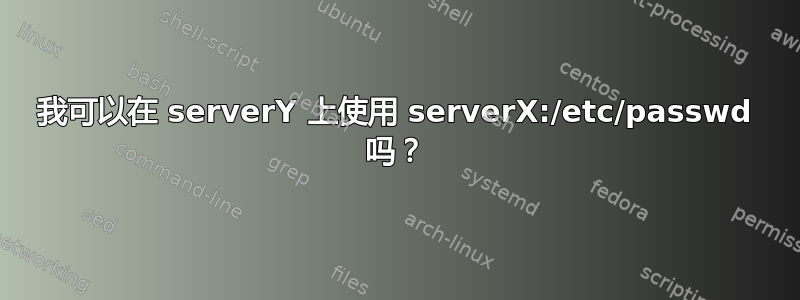 我可以在 serverY 上使用 serverX:/etc/passwd 吗？