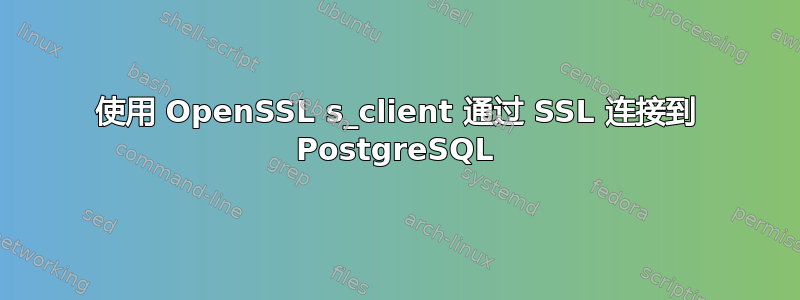 使用 OpenSSL s_client 通过 SSL 连接到 PostgreSQL