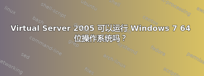 Virtual Server 2005 可以运行 Windows 7 64 位操作系统吗？