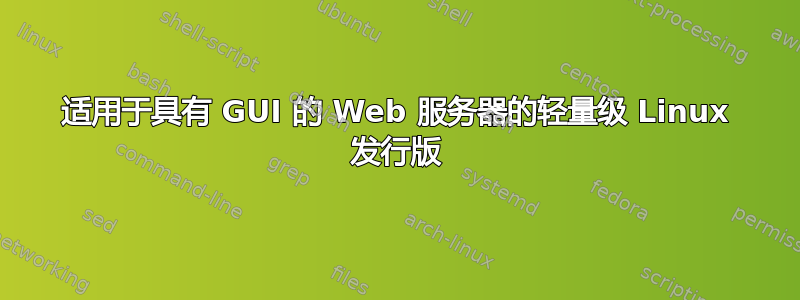 适用于具有 GUI 的 Web 服务器的轻量级 Linux 发行版