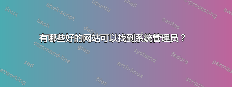 有哪些好的网站可以找到系统管理员？ 