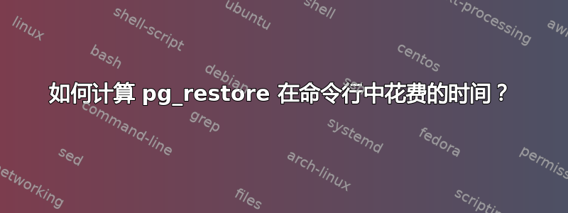 如何计算 pg_restore 在命令行中花费的时间？