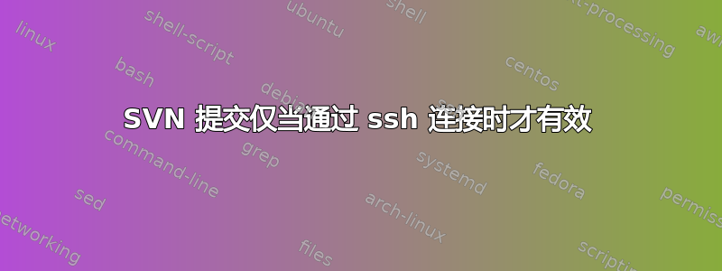 SVN 提交仅当通过 ssh 连接时才有效