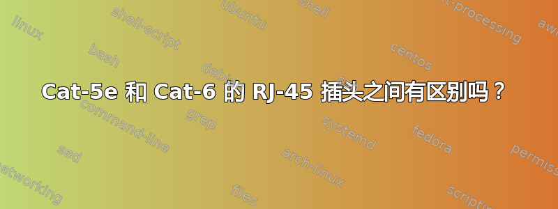 Cat-5e 和 Cat-6 的 RJ-45 插头之间有区别吗？