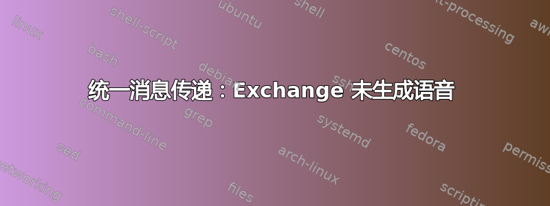 统一消息传递：Exchange 未生成语音