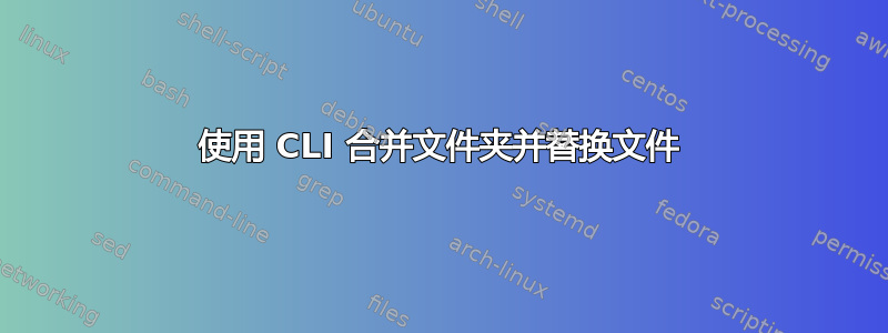 使用 CLI 合并文件夹并替换文件